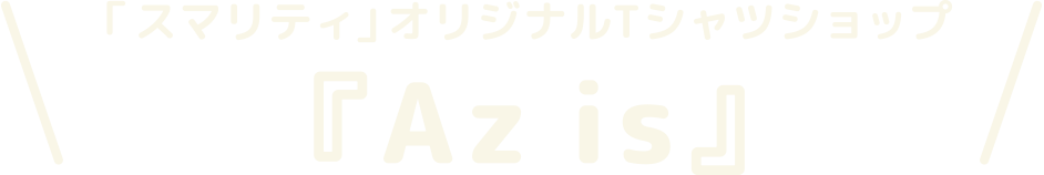 「スマリティ」オリジナルTシャツショップ 『Az is』